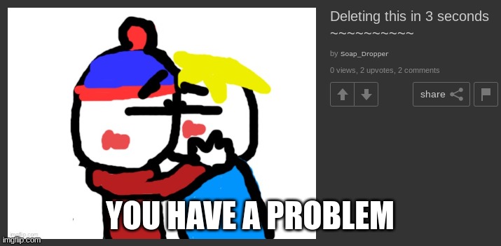 YOU HAVE A PROBLEM | made w/ Imgflip meme maker