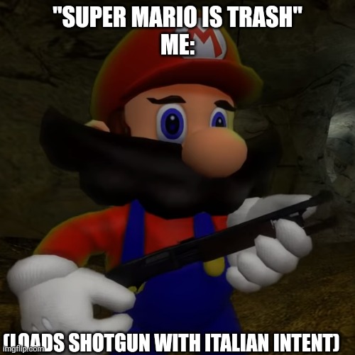 Super Mario is not trash. | "SUPER MARIO IS TRASH"
ME:; (LOADS SHOTGUN WITH ITALIAN INTENT) | image tagged in mario with shotgun | made w/ Imgflip meme maker