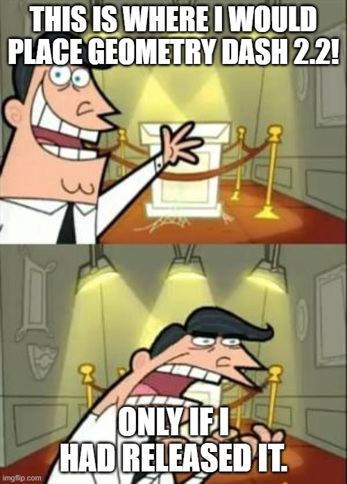 geometry dash 2.2 be like before release | THIS IS WHERE I WOULD PLACE GEOMETRY DASH 2.2! ONLY IF I HAD RELEASED IT. | image tagged in memes,this is where i'd put my trophy if i had one | made w/ Imgflip meme maker