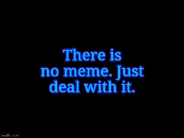 There is no meme. Just deal with it. | image tagged in frost | made w/ Imgflip meme maker