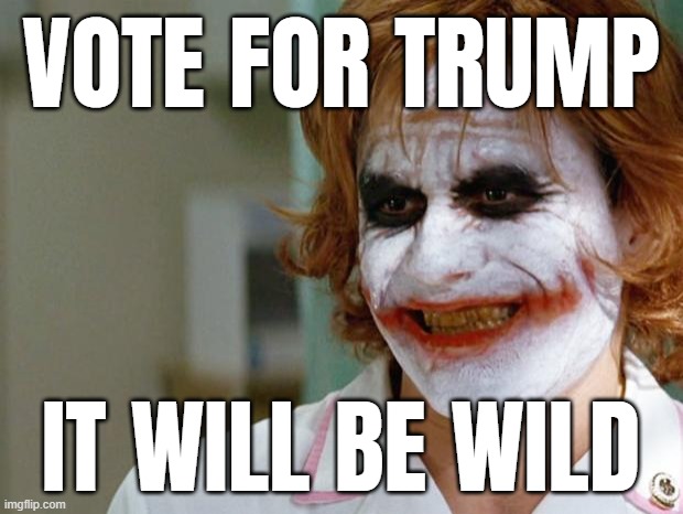 will be wild like jan six... | VOTE FOR TRUMP; IT WILL BE WILD | image tagged in joker nurse,donald trump the clown,trump unfit unqualified dangerous | made w/ Imgflip meme maker