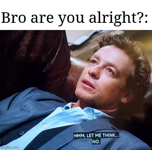 Hmm let me think no | Bro are you alright?: | image tagged in hmm let me think no | made w/ Imgflip meme maker