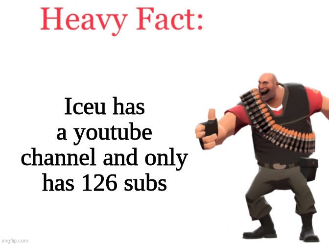 @Iceu give me a shoutout on your next meme | Iceu has a youtube channel and only has 126 subs | image tagged in heavy fact | made w/ Imgflip meme maker