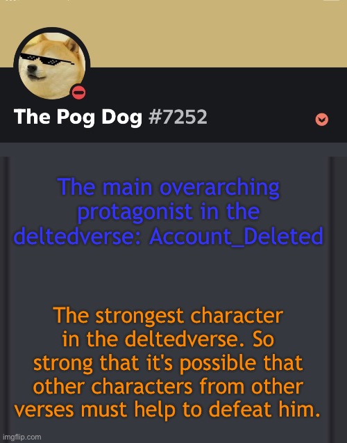 epic doggos epic discord temp | The main overarching protagonist in the deltedverse: Account_Deleted; The strongest character in the deltedverse. So strong that it's possible that other characters from other verses must help to defeat him. | image tagged in epic doggos epic discord temp | made w/ Imgflip meme maker
