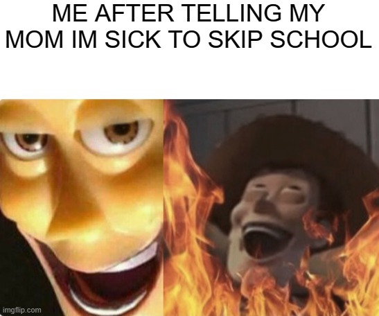 have you ever done this before | ME AFTER TELLING MY MOM IM SICK TO SKIP SCHOOL | image tagged in satanic woody no spacing | made w/ Imgflip meme maker