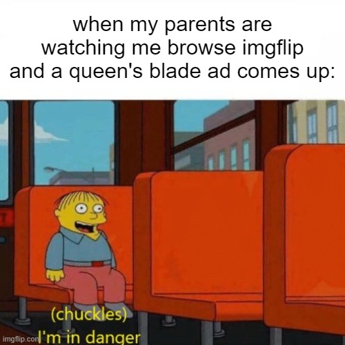 comment if u know | when my parents are watching me browse imgflip and a queen's blade ad comes up: | image tagged in chuckles i m in danger,anime,advertisement,video games,parents,grounded | made w/ Imgflip meme maker