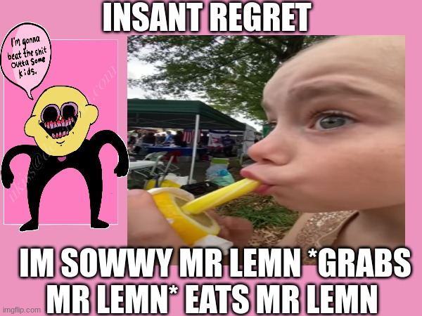 im sowwy mr lemn sike thats the wrong numba | INSANT REGRET; IM SOWWY MR LEMN *GRABS MR LEMN* EATS MR LEMN | made w/ Imgflip meme maker