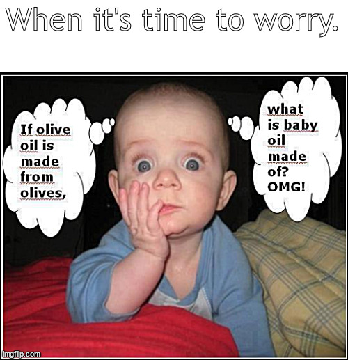 real baby oil | When it's time to worry. | image tagged in memes,dark humor | made w/ Imgflip meme maker