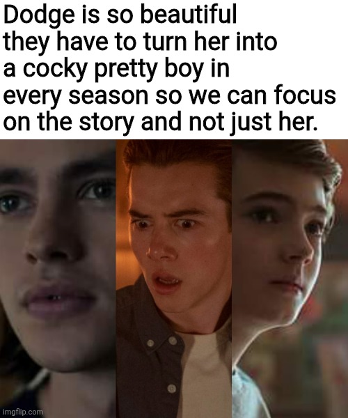 Change my mind. | Dodge is so beautiful they have to turn her into a cocky pretty boy in every season so we can focus on the story and not just her. | image tagged in dodge,locke and key,what are memes | made w/ Imgflip meme maker
