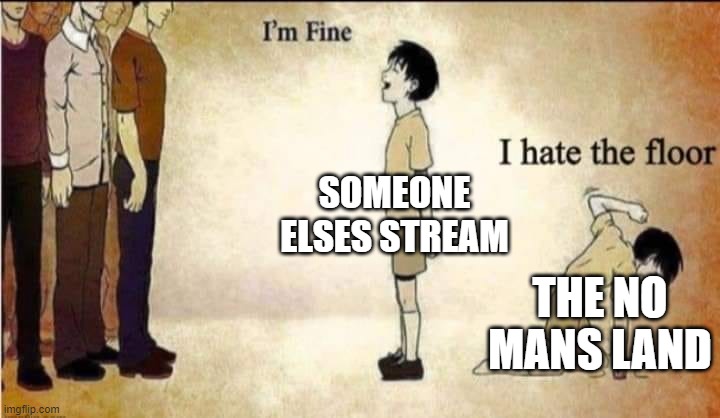 i'm fine | SOMEONE ELSES STREAM; THE NO MANS LAND | image tagged in i'm fine | made w/ Imgflip meme maker