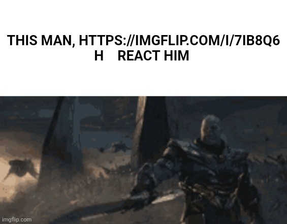 h | THIS MAN, HTTPS://IMGFLIP.COM/I/7IB8Q6

H    REACT HIM | image tagged in thanos sword point | made w/ Imgflip meme maker