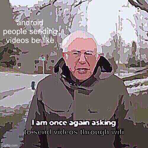 Bernie I Am Once Again Asking For Your Support | android people sending videos be like; to send videos through wifi | image tagged in memes,bernie i am once again asking for your support | made w/ Imgflip meme maker