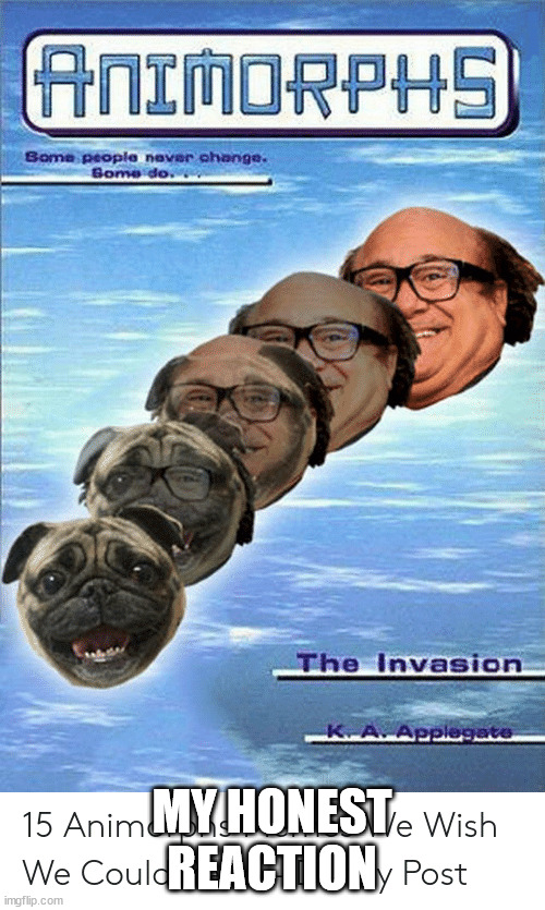 Animorph book cover Danny Devito to pug dog | MY HONEST REACTION | image tagged in animorph book cover danny devito to pug dog | made w/ Imgflip meme maker