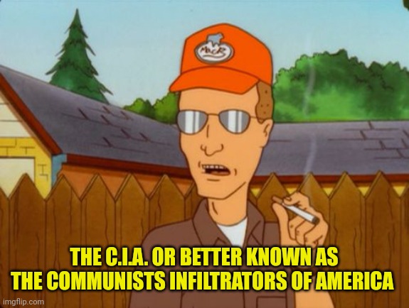 c.i.a Or | THE C.I.A. OR BETTER KNOWN AS THE COMMUNISTS INFILTRATORS OF AMERICA | image tagged in dale gribble,cia,communist | made w/ Imgflip meme maker