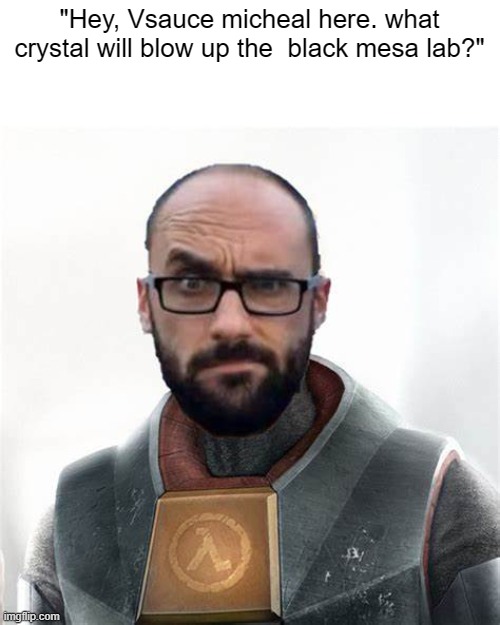 Gordon Freeman Vsauce | "Hey, Vsauce micheal here. what crystal will blow up the  black mesa lab?" | image tagged in gordon freeman vsauce | made w/ Imgflip meme maker