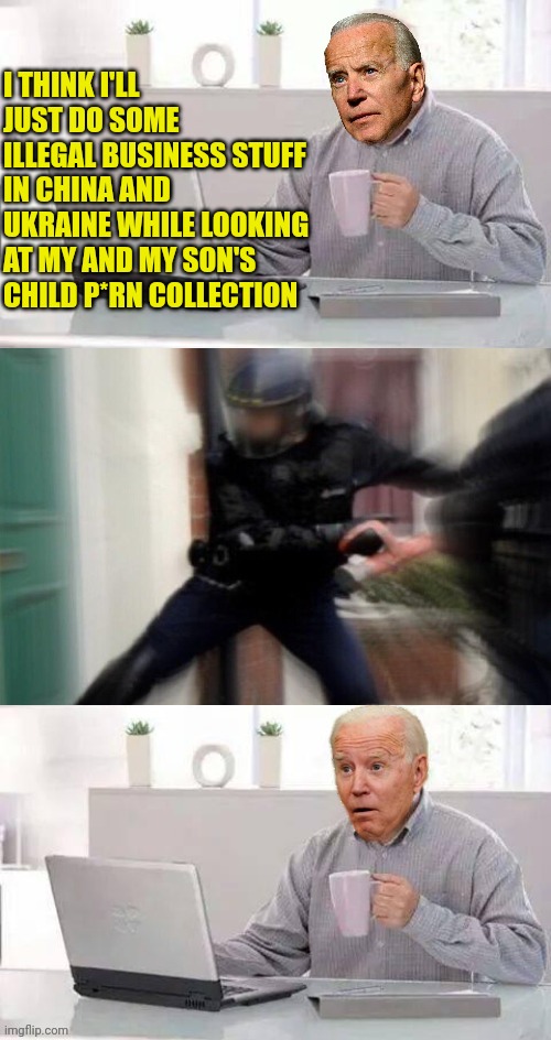 Hide the pain Harold fbi edition | I THINK I'LL JUST DO SOME ILLEGAL BUSINESS STUFF IN CHINA AND UKRAINE WHILE LOOKING AT MY AND MY SON'S CHILD P*RN COLLECTION | image tagged in hide the pain harold fbi edition | made w/ Imgflip meme maker