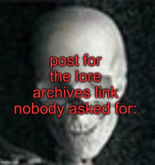 https://imgflip.com/i/74opgp | post for the lore archives link nobody asked for: | image tagged in skull | made w/ Imgflip meme maker