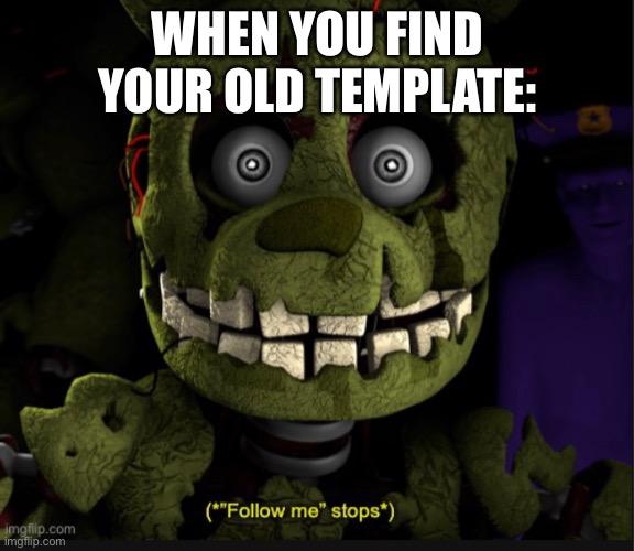 (*”Follow me” stops*) | WHEN YOU FIND YOUR OLD TEMPLATE: | image tagged in follow me stops | made w/ Imgflip meme maker