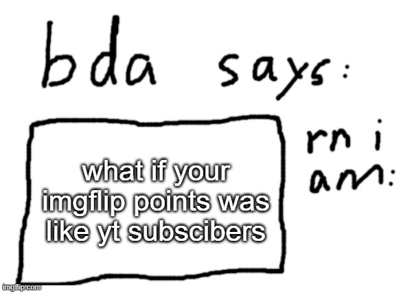 yes | what if your imgflip points was like yt subscibers | image tagged in official badlydrawnaxolotl announcement temp | made w/ Imgflip meme maker