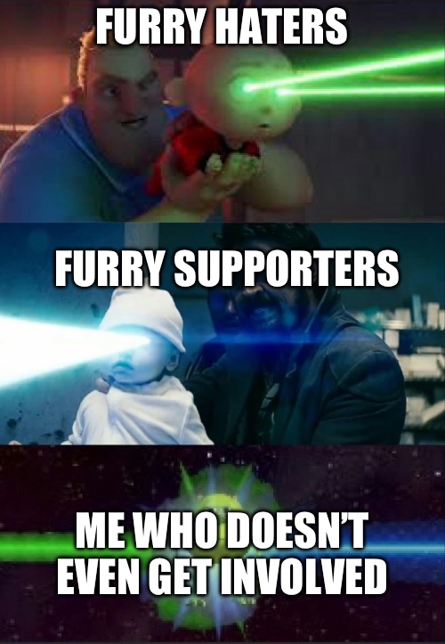 Laser Babies to Mike Wazowski | FURRY HATERS FURRY SUPPORTERS ME WHO DOESN’T EVEN GET INVOLVED | image tagged in laser babies to mike wazowski | made w/ Imgflip meme maker