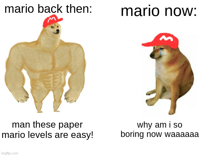 "back in my day!" | mario back then:; mario now:; man these paper mario levels are easy! why am i so boring now waaaaaa | image tagged in memes,buff doge vs cheems,funny memes,before and after | made w/ Imgflip meme maker