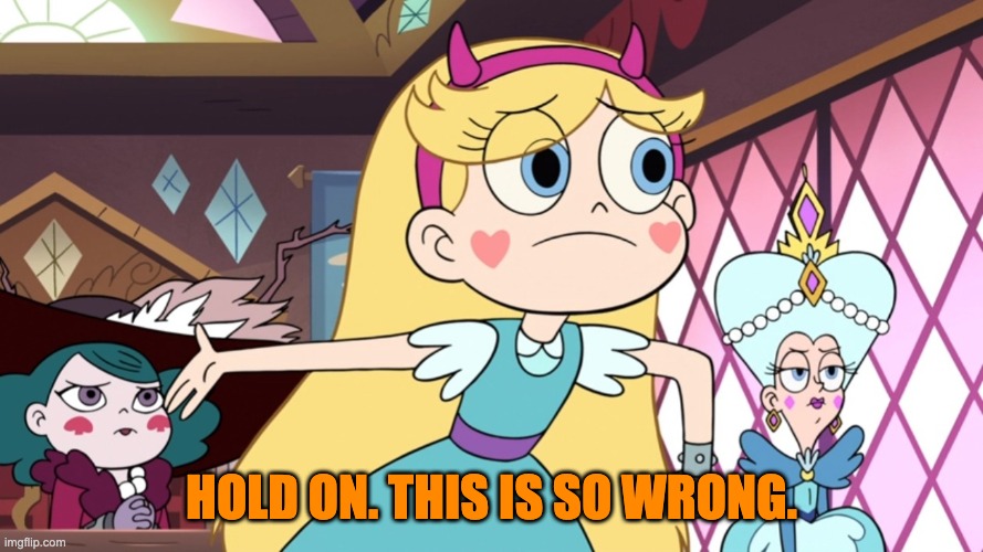 Star Explaining | HOLD ON. THIS IS SO WRONG. | image tagged in star explaining,star vs the forces of evil | made w/ Imgflip meme maker