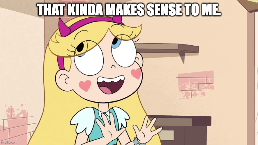 Star Butterfly 'such a good big bro' | THAT KINDA MAKES SENSE TO ME. | image tagged in star butterfly 'such a good big bro' | made w/ Imgflip meme maker