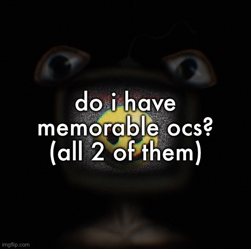 weirdcore screen thingy | do i have memorable ocs? (all 2 of them) | image tagged in weirdcore screen thingy | made w/ Imgflip meme maker