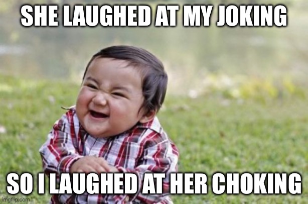 Choke on a joke | SHE LAUGHED AT MY JOKING; SO I LAUGHED AT HER CHOKING | image tagged in evil child,you're joking,choking | made w/ Imgflip meme maker