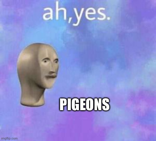 Ah yes | PIGEONS | image tagged in ah yes | made w/ Imgflip meme maker