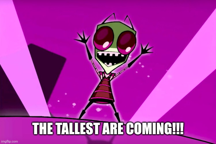 The tallest are coming! | THE TALLEST ARE COMING!!! | image tagged in happy zim,invader zim | made w/ Imgflip meme maker