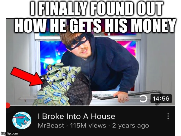 It’s all coming together now | I FINALLY FOUND OUT HOW HE GETS HIS MONEY | image tagged in mr beast,robbery | made w/ Imgflip meme maker