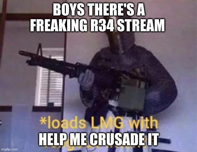 imgflip.com/m/MSM_R34 | BOYS THERE'S A FREAKING R34 STREAM; HELP ME CRUSADE IT | image tagged in loads lmg with religious intent | made w/ Imgflip meme maker