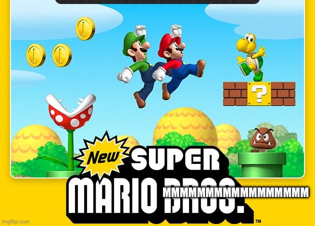 New Super Mario Bros. | MMMMMMMMMMMMMMMMM | image tagged in new super mario bros | made w/ Imgflip meme maker