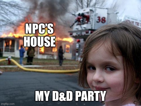 Disaster Girl | NPC’S HOUSE; MY D&D PARTY | image tagged in memes,disaster girl | made w/ Imgflip meme maker
