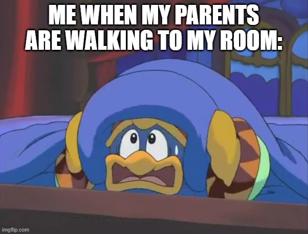 Scared Dedede | ME WHEN MY PARENTS ARE WALKING TO MY ROOM: | image tagged in scared dedede | made w/ Imgflip meme maker