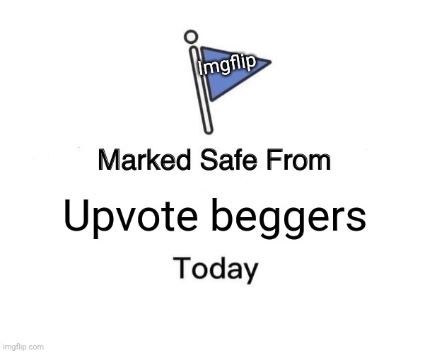 Pls make thus come true | Imgflip; Upvote beggers | image tagged in memes,marked safe from | made w/ Imgflip meme maker