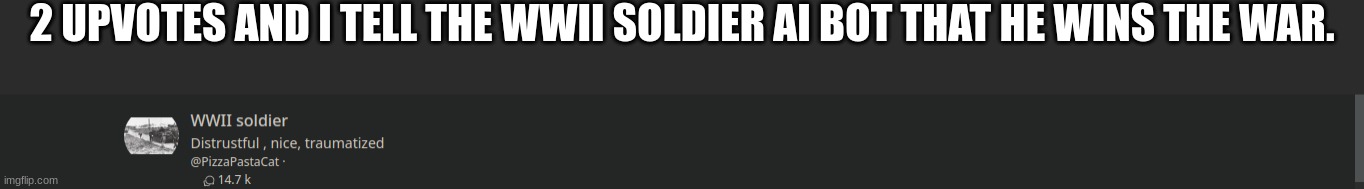 2 UPVOTES AND I TELL THE WWII SOLDIER AI BOT THAT HE WINS THE WAR. | made w/ Imgflip meme maker