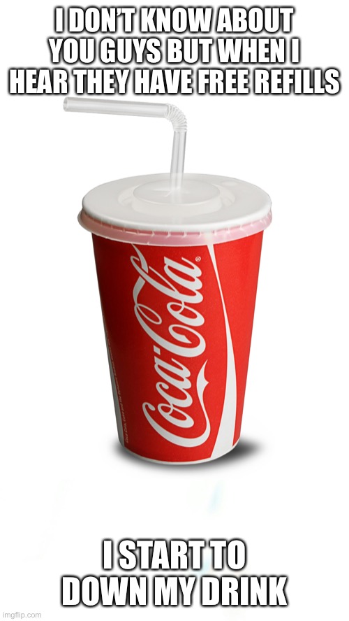 Free Refills | I DON’T KNOW ABOUT YOU GUYS BUT WHEN I HEAR THEY HAVE FREE REFILLS; I START TO DOWN MY DRINK | image tagged in coke cup violin,free refills,free,chug,drink | made w/ Imgflip meme maker