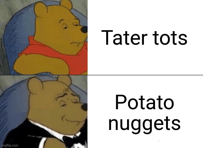 Tuxedo Winnie The Pooh Meme | Tater tots; Potato nuggets | image tagged in memes,tuxedo winnie the pooh,tater tots,funny,blank white template,tater tot | made w/ Imgflip meme maker