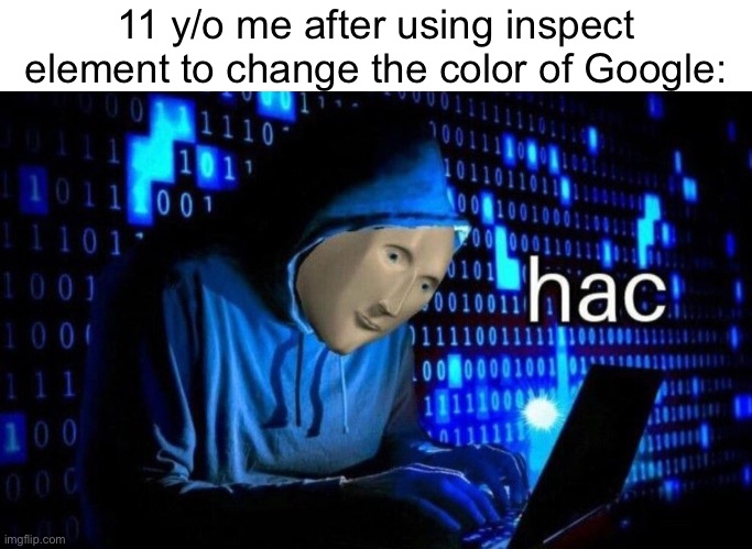 Ngl inspect element is pretty fun to mess with | 11 y/o me after using inspect element to change the color of Google: | image tagged in hac,fun,meme man,google,computer,computers | made w/ Imgflip meme maker