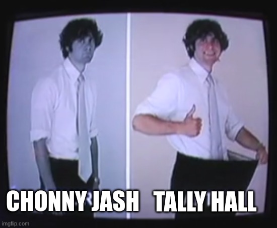 Tally Hall vs Chonny Jash &/ or He's just sad Tally Hall  [I still enjoy him, that's kinda the point, he's like Tally Weezer] | TALLY HALL; CHONNY JASH | image tagged in chonny jash,tallyhall,tally hall,ross federman,vs,before and after ross federman | made w/ Imgflip meme maker