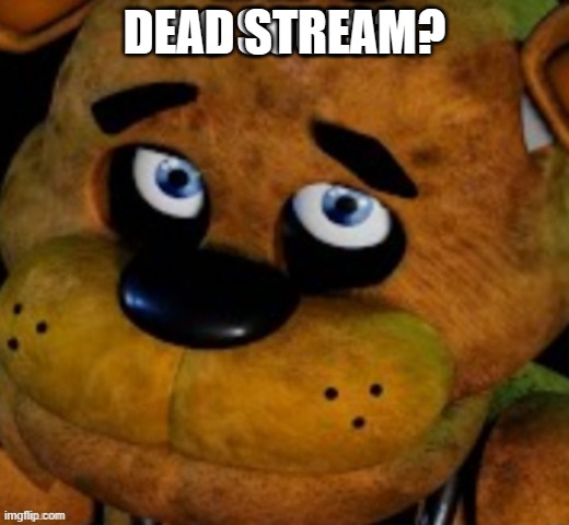 whar | DEAD STREAM? | image tagged in whar | made w/ Imgflip meme maker