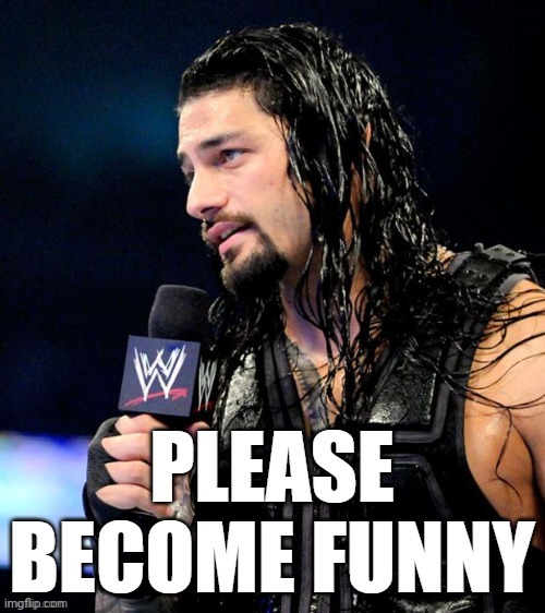 Please become funny - Roman Reigns style | image tagged in please become funny - roman reigns style | made w/ Imgflip meme maker