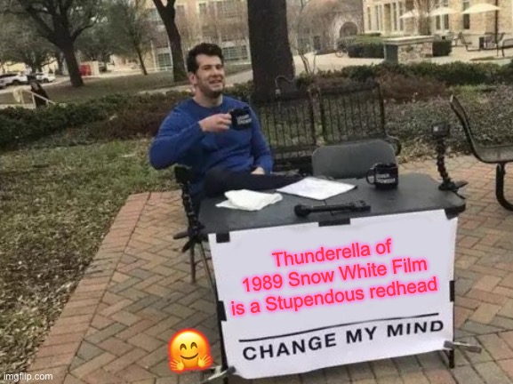 Change My Mind | Thunderella of 1989 Snow White Film is a Stupendous redhead; 🤗 | image tagged in memes,change my mind | made w/ Imgflip meme maker