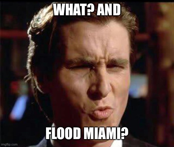 Christian Bale Ooh | WHAT? AND FLOOD MIAMI? | image tagged in christian bale ooh | made w/ Imgflip meme maker