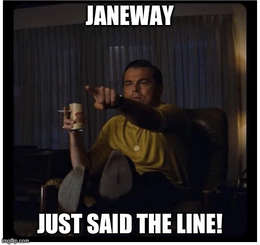 Coffee Janeway | JANEWAY; JUST SAID THE LINE! | image tagged in once upon a time in hollywood,star trek,voyager,star trek voyager,janeway,coffee | made w/ Imgflip meme maker