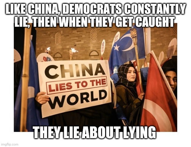 LIKE CHINA, DEMOCRATS CONSTANTLY LIE, THEN WHEN THEY GET CAUGHT THEY LIE ABOUT LYING | made w/ Imgflip meme maker