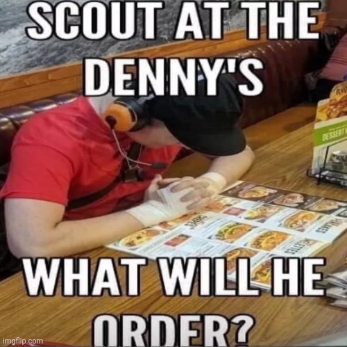 GUYS, SCOUT IS AT DENNYS! (am I the only one here?) | image tagged in tf2 scout | made w/ Imgflip meme maker
