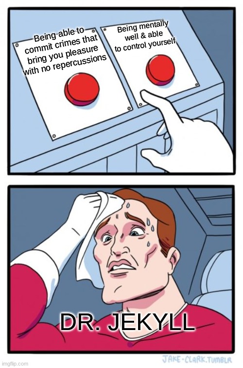 Dr. Jekyll / Mr. Hyde makes a choice. | Being mentally well & able to control yourself; Being able to commit crimes that bring you pleasure with no repercussions; DR. JEKYLL | image tagged in memes,two buttons,dr jekyll,classic lit | made w/ Imgflip meme maker